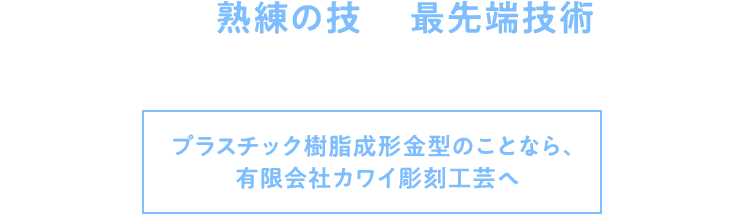 長年経験した熟練の技と、最先端技術を融合。お客様のニーズに合わせた金型製造をいたします