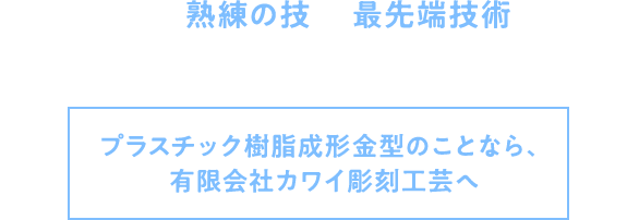 長年経験した熟練の技と、最先端技術を融合。お客様のニーズに合わせた金型製造をいたします